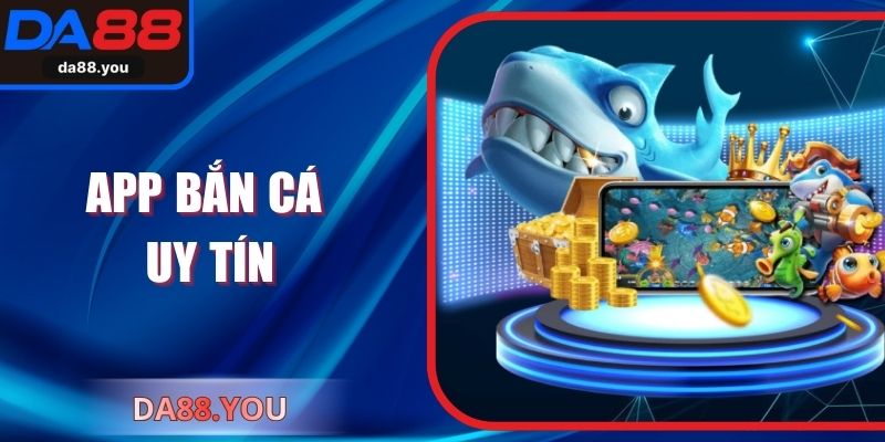 App Bắn Cá Uy Tín – Trải Nghiệm Giải Trí Đỉnh Cao Tại Da88