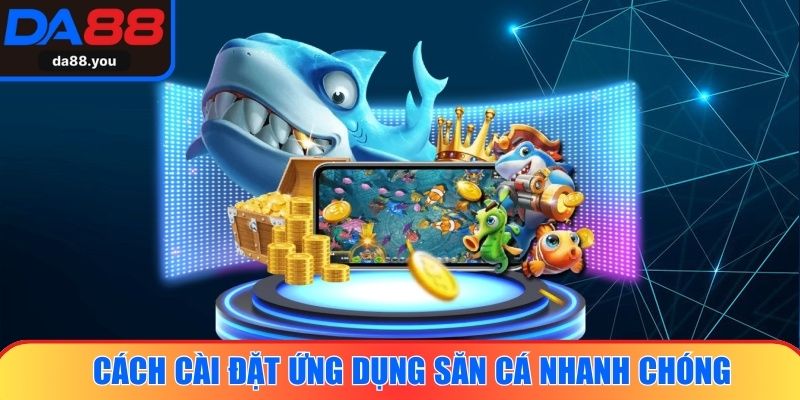 Cách cài đặt ứng dụng săn cá nhanh chóng