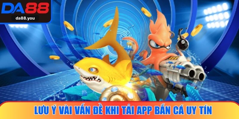 Lưu ý vài vấn đề khi tải app bắn cá uy tín