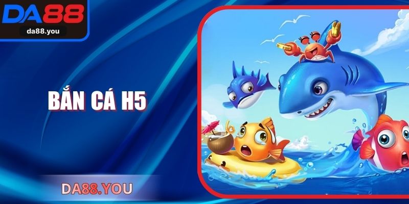 Bắn Cá H5 Da88 – Trải Nghiệm Giải Trí Đại Dương Đỉnh Cao