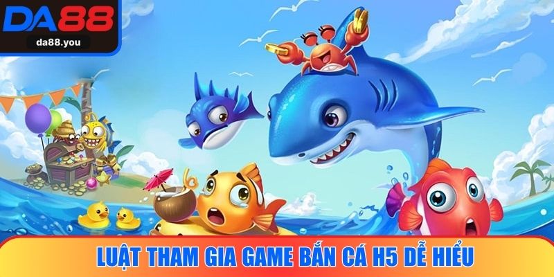 Luật tham gia game bắn cá H5 dễ hiểu