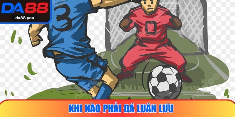 Khi nào phải đá luân lưu