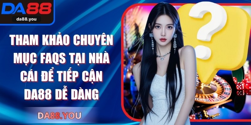 Tham khảo chuyên mục FAQs tại nhà cái để tiếp cận Da88 dễ dàng