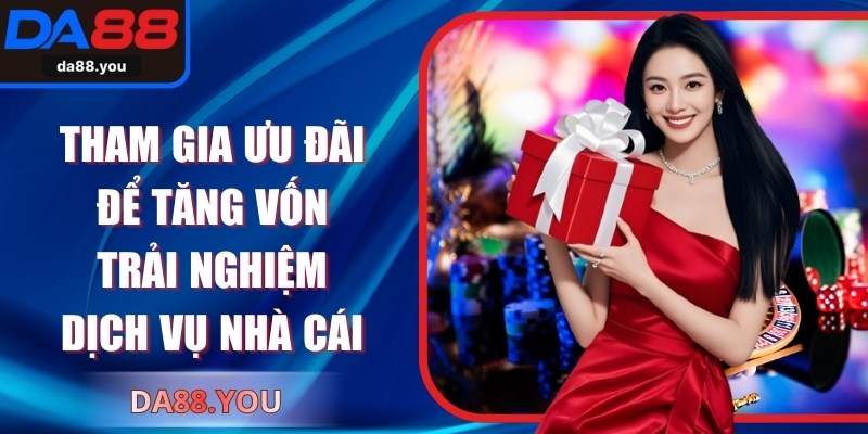 Tham gia ưu đãi để tăng vốn trải nghiệm dịch vụ nhà cái