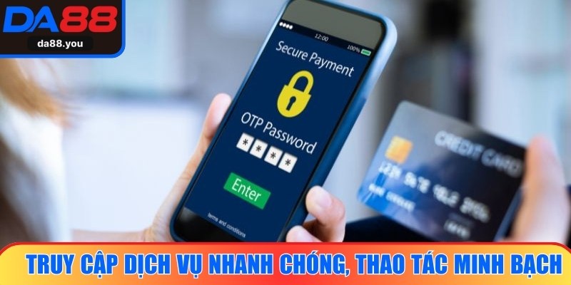 Truy cập dịch vụ nhanh chóng, thao tác minh bạch, tối ưu trải nghiệm