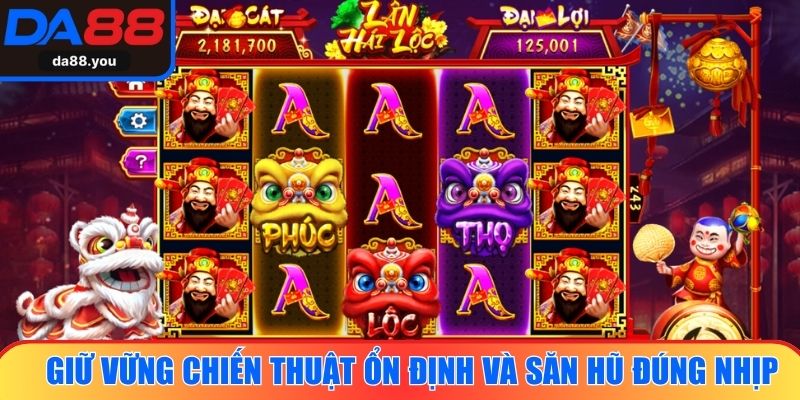 Giữ vững chiến thuật ổn định và săn hũ đúng nhịp