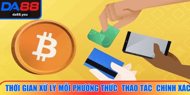 Thời gian xử lý mỗi phương thức giúp thao tác rút tiền Da88 chính xác