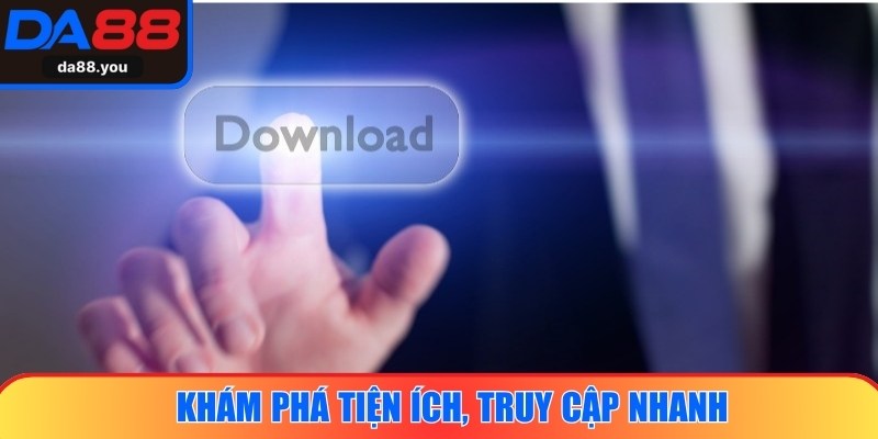 Khám phá tiện ích, thao tác thuận tiện, truy cập nhanh, vận hành ổn định